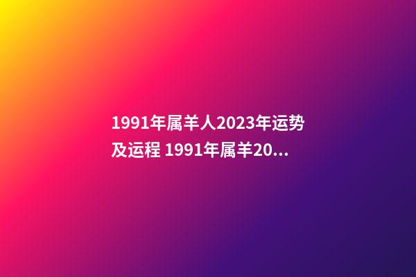 1991年属羊人2023年运势及运程 1991年属羊2022年运势及运程，2022年属羊人的全年运势如何？-第1张-观点-玄机派